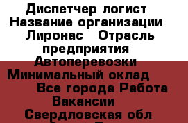 Диспетчер-логист › Название организации ­ Лиронас › Отрасль предприятия ­ Автоперевозки › Минимальный оклад ­ 18 500 - Все города Работа » Вакансии   . Свердловская обл.,Сухой Лог г.